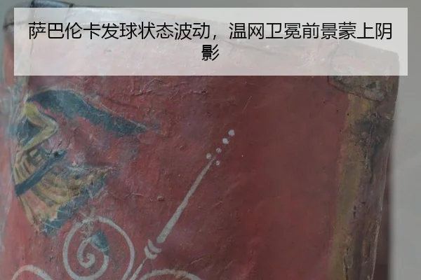 萨巴伦卡发球状态波动，温网卫冕前景蒙上阴影