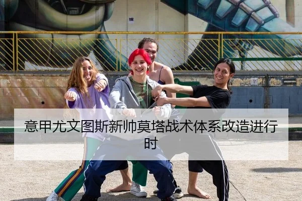 意甲尤文图斯新帅莫塔战术体系改造进行时