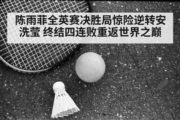 陈雨菲全英赛决胜局惊险逆转安洗莹 终结四连败重返世界之巅