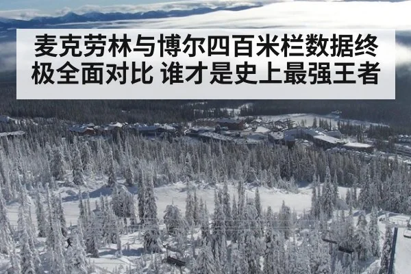 麦克劳林与博尔四百米栏数据终极全面对比 谁才是史上最强王者