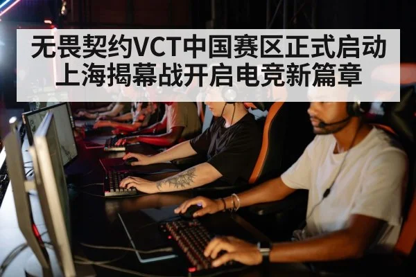 无畏契约VCT中国赛区正式启动 上海揭幕战开启电竞新篇章