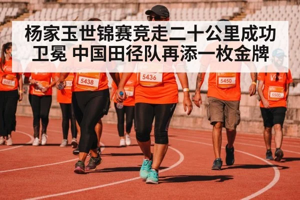 杨家玉世锦赛竞走二十公里成功卫冕 中国田径队再添一枚金牌
