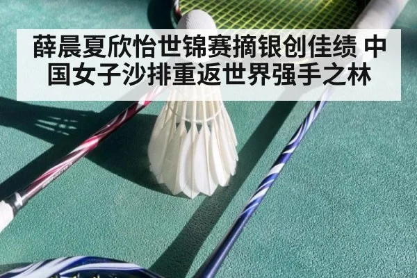 薛晨夏欣怡世锦赛摘银创佳绩 中国女子沙排重返世界强手之林