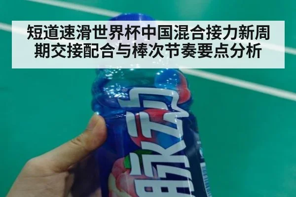 短道速滑世界杯中国混合接力新周期交接配合与棒次节奏要点分析