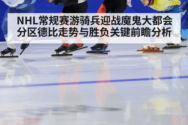 NHL常规赛游骑兵迎战魔鬼大都会分区德比走势与胜负关键前瞻分析