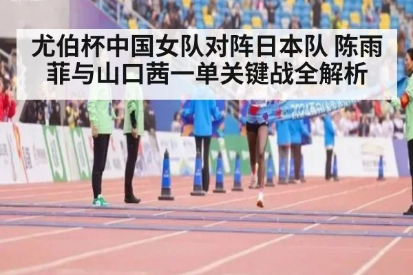 尤伯杯中国女队对阵日本队 陈雨菲与山口茜一单关键战全解析