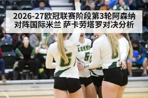 2026-27欧冠联赛阶段第3轮阿森纳对阵国际米兰 萨卡劳塔罗对决分析